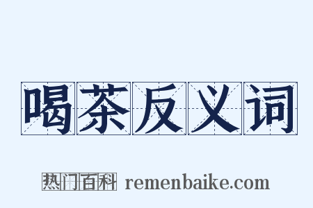 喝茶反义词是什么意思的图片